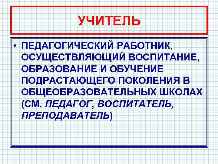 УЧИТЕЛЬ • ПЕДАГОГИЧЕСКИЙ РАБОТНИК, ОСУЩЕСТВЛЯЮЩИЙ ВОСПИТАНИЕ, ОБРАЗОВАНИЕ И ОБУЧЕНИЕ ПОДРАСТАЮЩЕГО ПОКОЛЕНИЯ В ОБЩЕОБРАЗОВАТЕЛЬНЫХ ШКОЛАХ