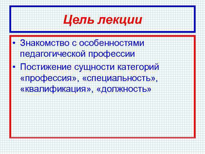 Цель лекции • Знакомство с особенностями педагогической профессии • Постижение сущности категорий «профессия» ,