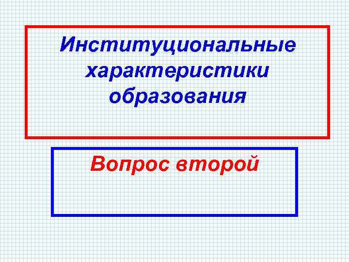 Институциональные характеристики образования Вопрос второй 