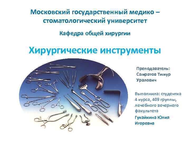 Московский государственный медико – стоматологический университет Кафедра общей хирургии Хирургические инструменты Преподаватель: Самратов Тимур