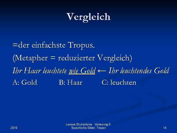 Vergleich =der einfachste Tropus. (Metapher = reduzierter Vergleich) Ihr Haar leuchtete wie Gold ←