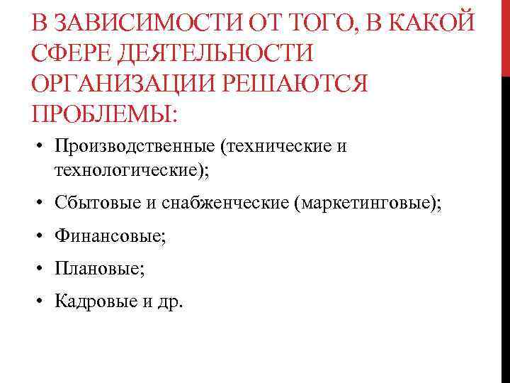 В ЗАВИСИМОСТИ ОТ ТОГО, В КАКОЙ СФЕРЕ ДЕЯТЕЛЬНОСТИ ОРГАНИЗАЦИИ РЕШАЮТСЯ ПРОБЛЕМЫ: • Производственные (технические