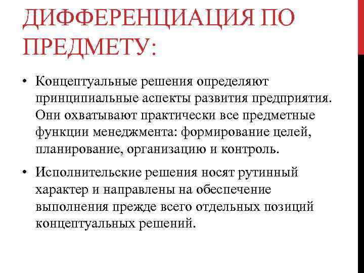 ДИФФЕРЕНЦИАЦИЯ ПО ПРЕДМЕТУ: • Концептуальные решения определяют принципиальные аспекты развития предприятия. Они охватывают практически