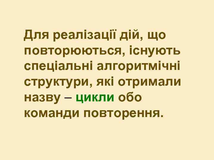 Для реалізації дій, що повторюються, існують спеціальні алгоритмічні структури, які отримали назву – цикли