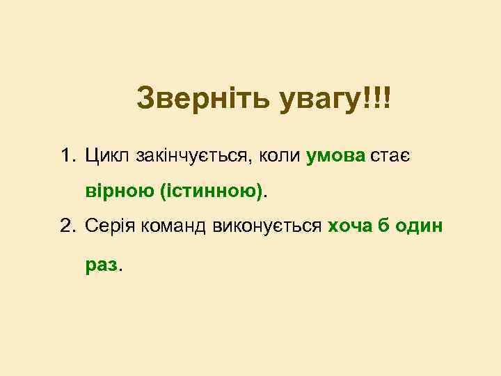 Зверніть увагу!!! 1. Цикл закінчується, коли умова стає вірною (істинною). 2. Серія команд виконується