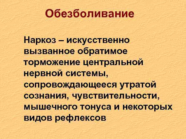 Обезболивание Наркоз – искусственно вызванное обратимое торможение центральной нервной системы, сопровождающееся утратой сознания, чувствительности,