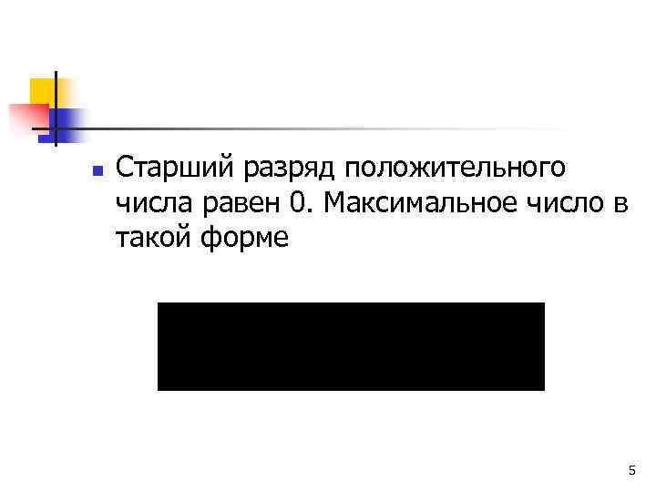 n Старший разряд положительного числа равен 0. Максимальное число в такой форме 5 