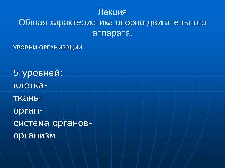 Лекция Общая характеристика опорно-двигательного аппарата. УРОВНИ ОРГАНИЗАЦИИ 5 уровней: клетка ткань орган система органов