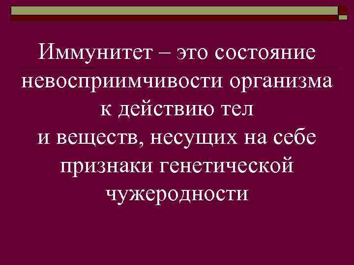 Иммунитет – это состояние невосприимчивости организма к действию тел и веществ, несущих на себе