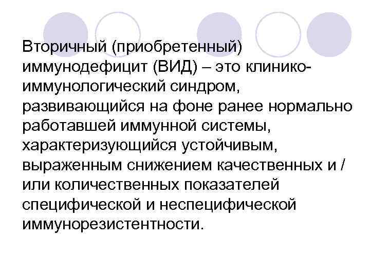 Вторичный (приобретенный) иммунодефицит (ВИД) – это клинико- иммунологический синдром, развивающийся на фоне ранее нормально