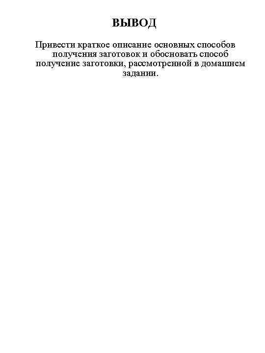 ВЫВОД Привести краткое описание основных способов получения заготовок и обосновать способ получение заготовки, рассмотренной