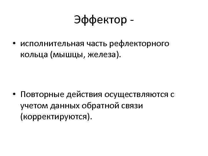 Эффектор • исполнительная часть рефлекторного кольца (мышцы, железа). • Повторные действия осуществляются с учетом