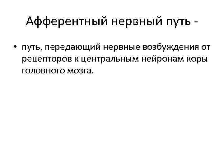 Афферентный нервный путь • путь, передающий нервные возбуждения от рецепторов к центральным нейронам коры