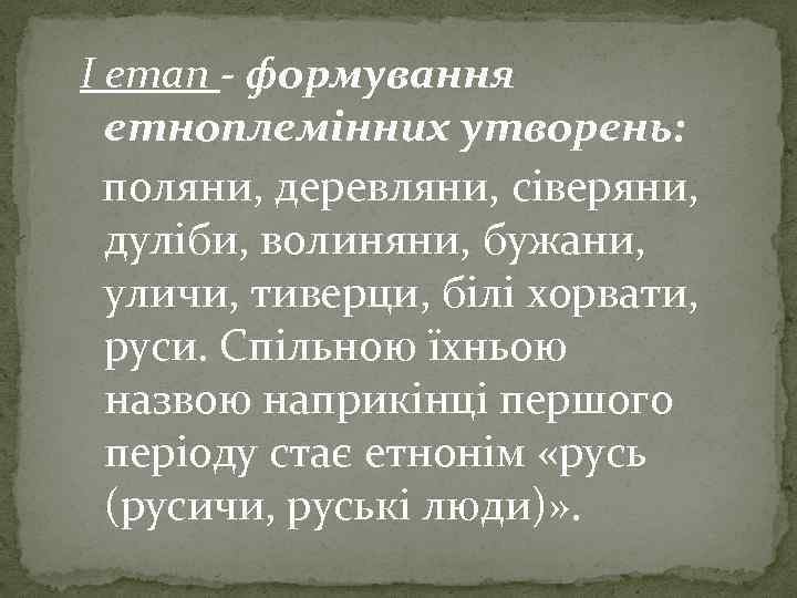 І етап - формування етноплемінних утворень: поляни, деревляни, сіверяни, дуліби, волиняни, бужани, уличи, тиверци,