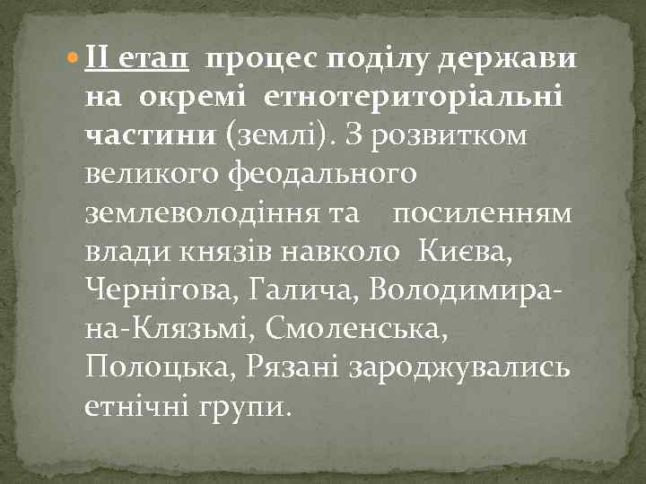  ІІ етап процес поділу держави на окремі етнотериторіальні частини (землі). З розвитком великого