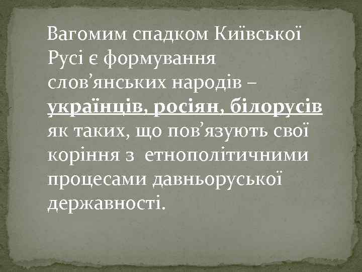 Вагомим спадком Київської Русі є формування слов’янських народів – українців, росіян, білорусів як таких,