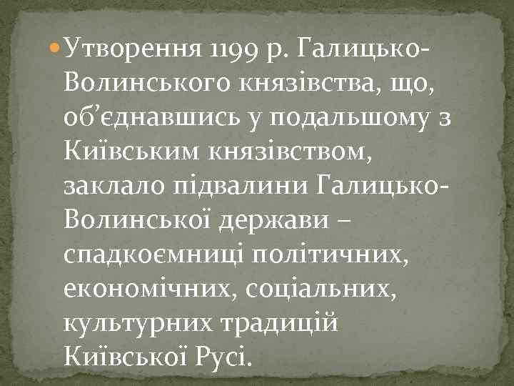  Утворення 1199 р. Галицько- Волинського князівства, що, об’єднавшись у подальшому з Київським князівством,