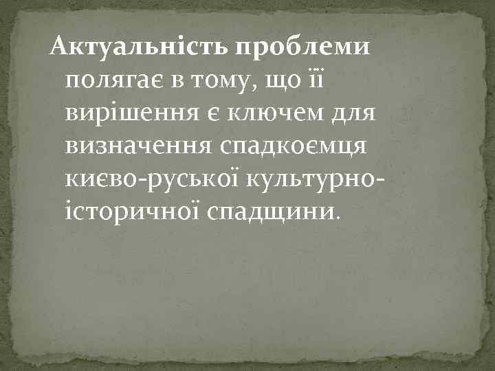 Актуальність проблеми полягає в тому, що її вирішення є ключем для визначення спадкоємця києво-руської