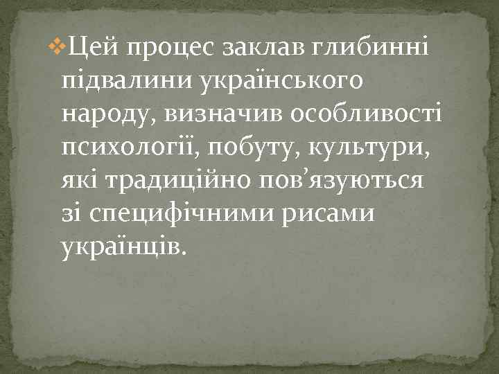 v. Цей процес заклав глибинні підвалини українського народу, визначив особливості психології, побуту, культури, які