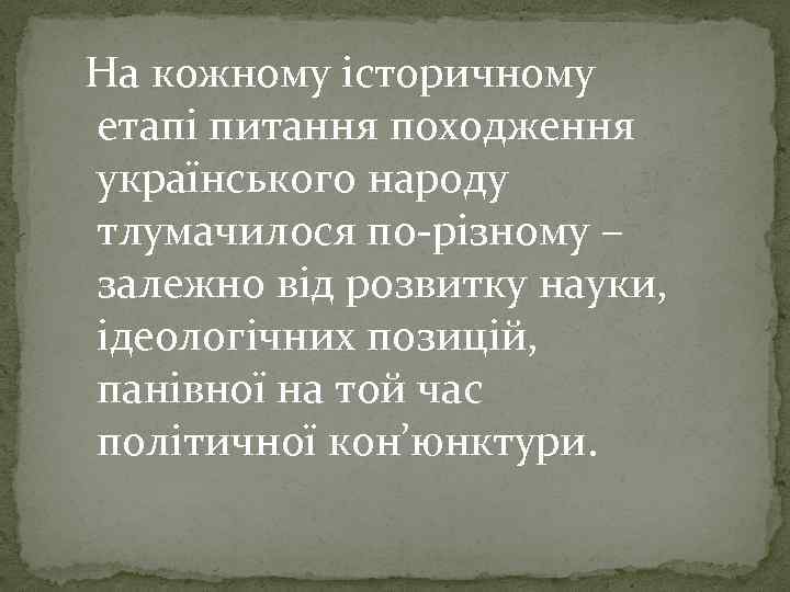 На кожному історичному етапі питання походження українського народу тлумачилося по-різному – залежно від розвитку