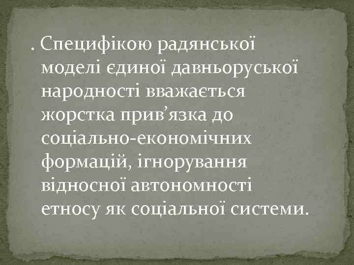 . Специфікою радянської моделі єдиної давньоруської народності вважається жорстка прив’язка до соціально-економічних формацій, ігнорування