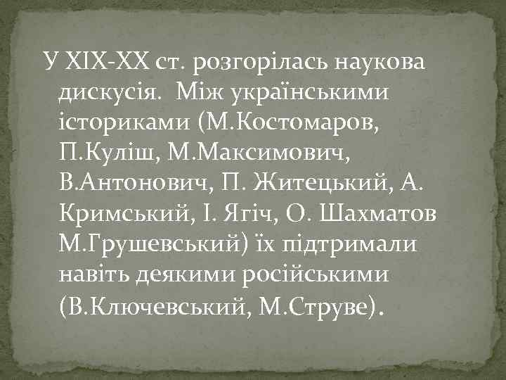 У ХІХ-ХХ ст. розгорілась наукова дискусія. Між українськими істориками (М. Костомаров, П. Куліш, М.