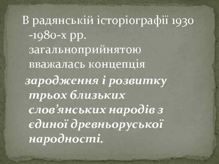 В радянській історіографії 1930 -1980 -х рр. загальноприйнятою вважалась концепція зародження і розвитку трьох