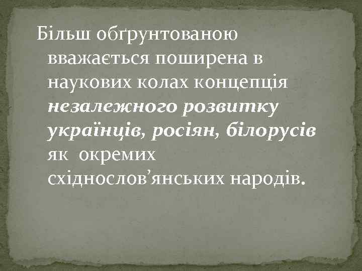 Більш обґрунтованою вважається поширена в наукових колах концепція незалежного розвитку українців, росіян, білорусів як