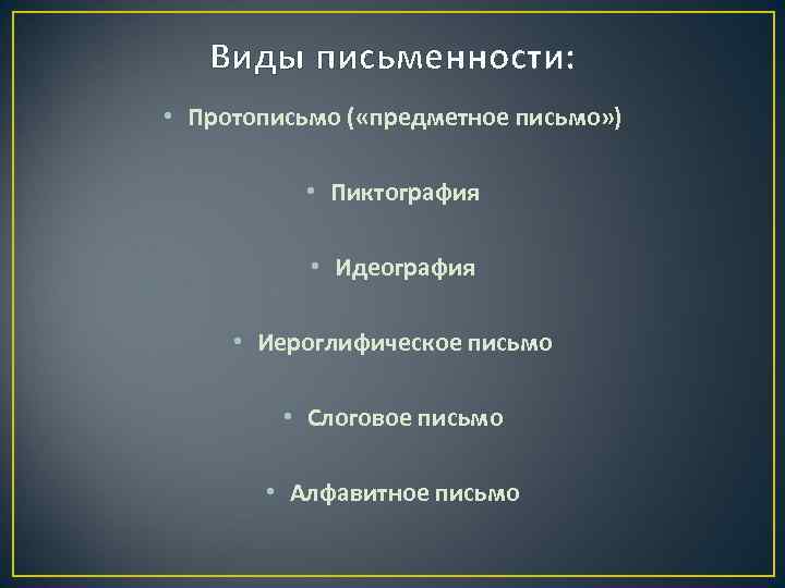 Виды письменности: • Протописьмо ( «предметное письмо» ) • Пиктография • Идеография • Иероглифическое