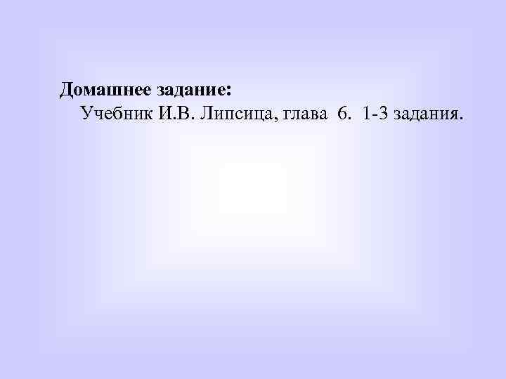 Домашнее задание: Учебник И. В. Липсица, глава 6. 1 -3 задания. 
