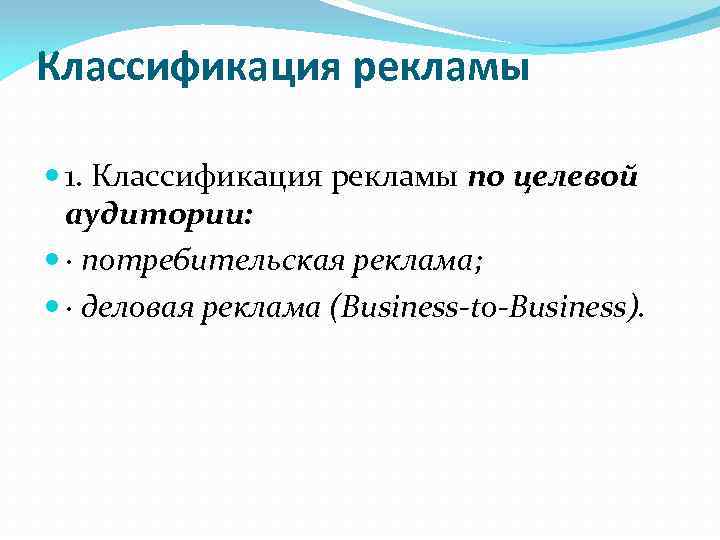 Классификация рекламы 1. Классификация рекламы по целевой аудитории: · потребительская реклама; · деловая реклама