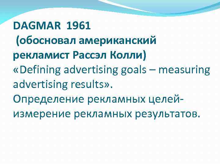 DAGMAR 1961 (обосновал американский рекламист Рассэл Колли) «Defining advertising goals – measuring advertising results»