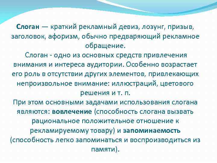 Слоган — краткий рекламный девиз, лозунг, призыв, заголовок, афоризм, обычно предваряющий рекламное обращение. Слоган