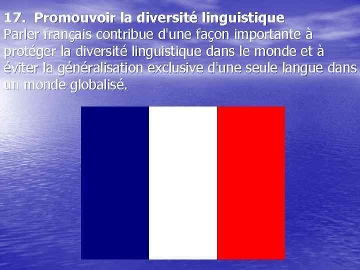 17. Promouvoir la diversité linguistique Parler français contribue d'une façon importante à protéger la