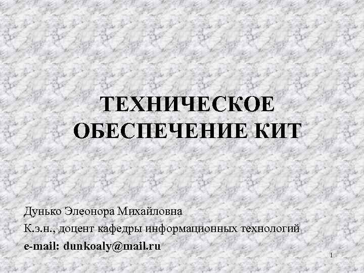 ТЕХНИЧЕСКОЕ ОБЕСПЕЧЕНИЕ КИТ Дунько Элеонора Михайловна К. э. н. , доцент кафедры информационных технологий