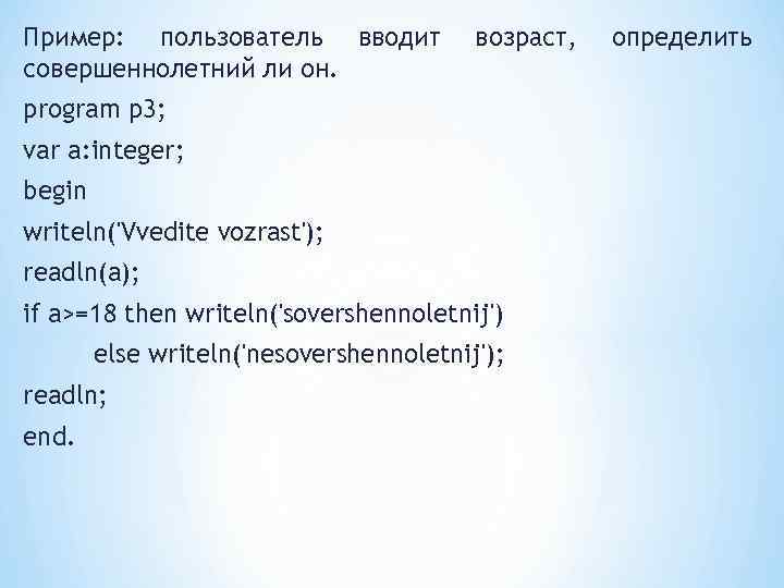 Пример: пользователь вводит совершеннолетний ли он. возраст, program p 3; var a: integer; begin