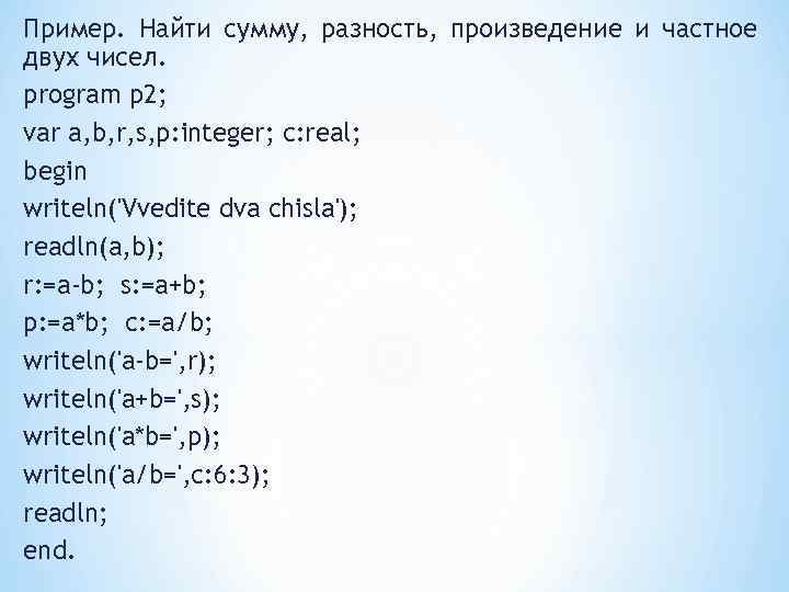 Пример. Найти сумму, разность, произведение и частное двух чисел. program p 2; var a,