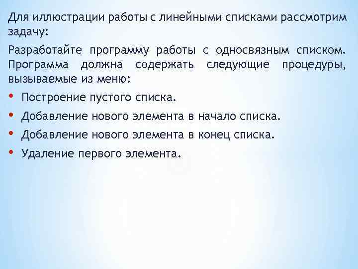 Для иллюстрации работы с линейными списками рассмотрим задачу: Разработайте программу работы с односвязным списком.