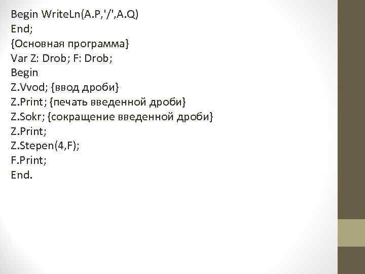 Begin Write. Ln(A. P, '/', A. Q) End; {Основная программа} Var Z: Drob; F: