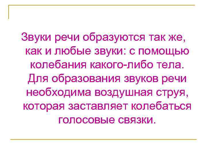 Звуки речи образуются так же, как и любые звуки: с помощью колебания какого-либо тела.