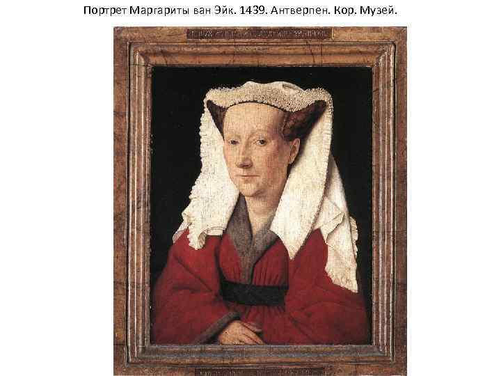 Портрет Маргариты ван Эйк. 1439. Антверпен. Кор. Музей. 