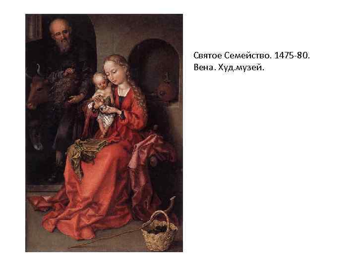 Святое Семейство. 1475 -80. Вена. Худ. музей. 
