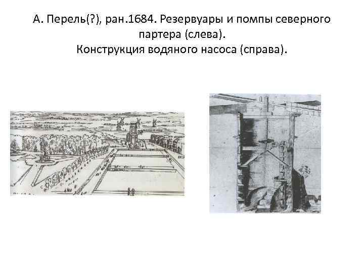 А. Перель(? ), ран. 1684. Резервуары и помпы северного партера (слева). Конструкция водяного насоса