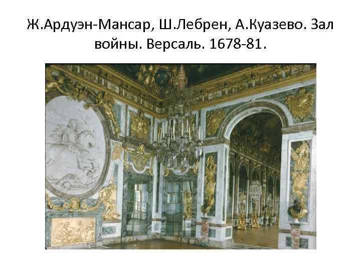 Ж. Ардуэн-Мансар, Ш. Лебрен, А. Куазево. Зал войны. Версаль. 1678 -81. 