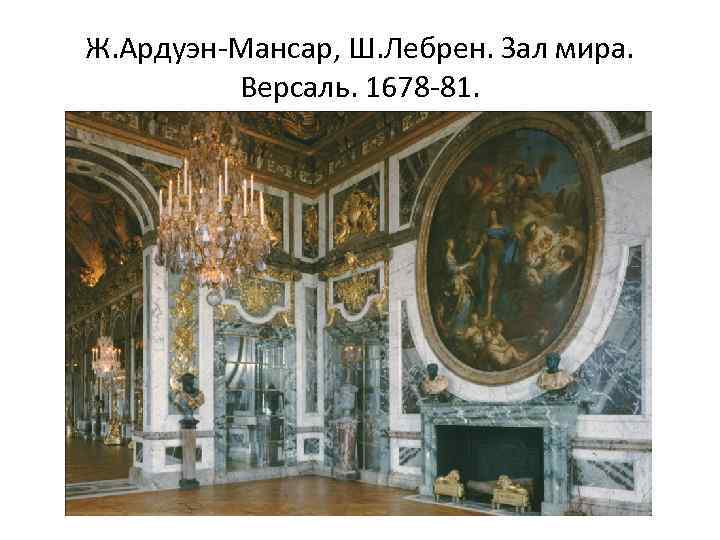 Ж. Ардуэн-Мансар, Ш. Лебрен. Зал мира. Версаль. 1678 -81. 