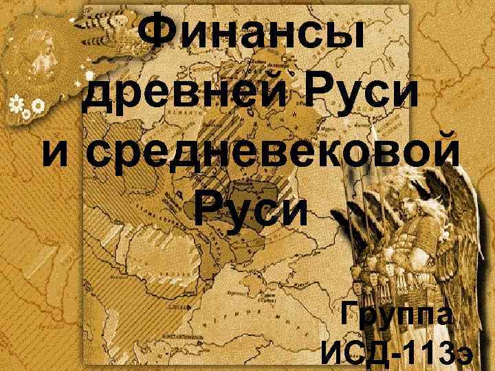 Финансы древней Руси и средневековой Руси Группа ИСД-113 э 