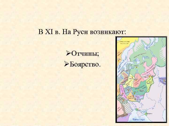 В XI в. На Руси возникают: ØОтчины; ØБоярство. 