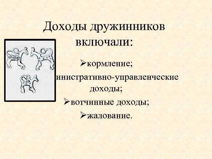 Доходы дружинников включали: Øкормление; Øадминистративно-управленческие доходы; Øвотчинные доходы; Øжалование. 