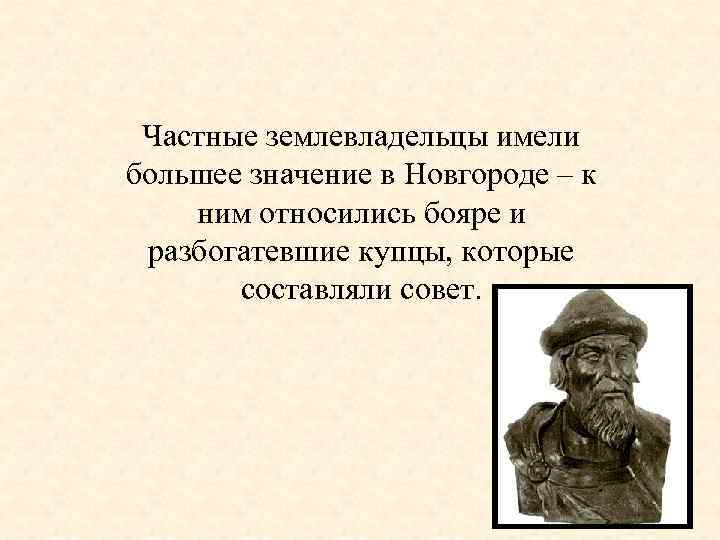 Частные землевладельцы имели большее значение в Новгороде – к ним относились бояре и разбогатевшие