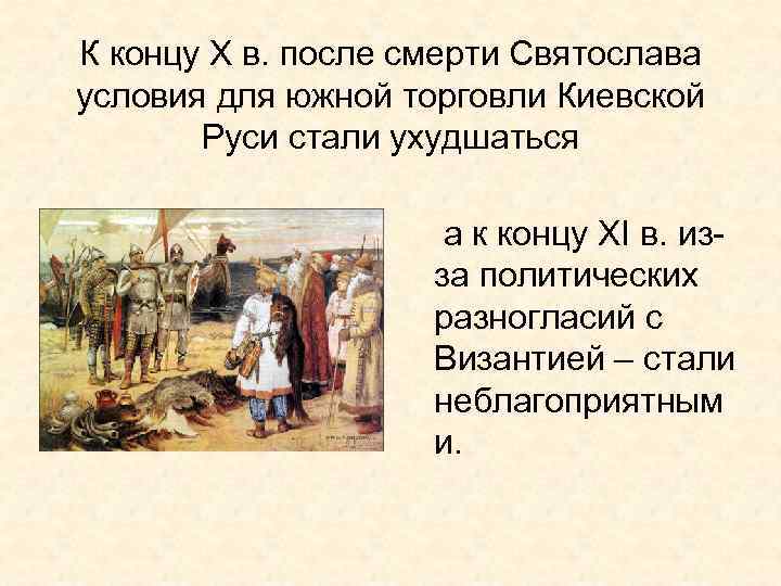 К концу Х в. после смерти Святослава условия для южной торговли Киевской Руси стали